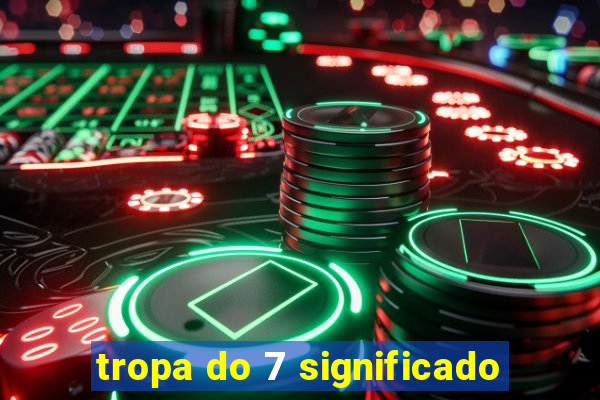 tropa do 7 significado